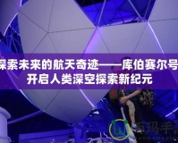 探索未來的航天奇跡——庫伯賽爾號，開啟人類深空探索新紀元