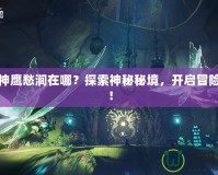 斗戰(zhàn)神鷹愁澗在哪？探索神秘秘境，開啟冒險之旅！