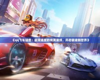 《qq飛車猛獸：極限速度的完美演繹，開啟極速新世界》