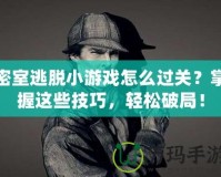 密室逃脫小游戲怎么過關？掌握這些技巧，輕松破局！