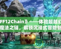 《FF12Chain》——體驗超越幻想的魔法之鏈，解鎖沉浸式冒險新紀元！