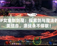 DNF女鬼劍劍魔：探索劍與魔法的完美結(jié)合，激戰(zhàn)永不停歇！