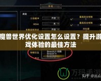 魔獸世界優(yōu)化設(shè)置怎么設(shè)置？提升游戲體驗(yàn)的最佳方法