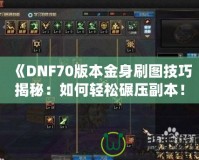 《DNF70版本金身刷圖技巧揭秘：如何輕松碾壓副本！》