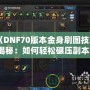 《DNF70版本金身刷圖技巧揭秘：如何輕松碾壓副本！》