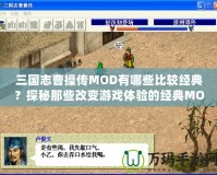 三國(guó)志曹操傳MOD有哪些比較經(jīng)典？探秘那些改變游戲體驗(yàn)的經(jīng)典MOD