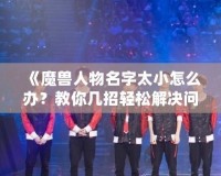 《魔獸人物名字太小怎么辦？教你幾招輕松解決問題》