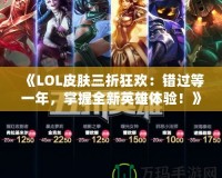 《LOL皮膚三折狂歡：錯過等一年，掌握全新英雄體驗！》