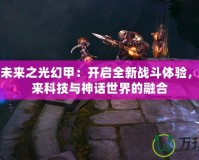 斗戰(zhàn)神未來之光幻甲：開啟全新戰(zhàn)斗體驗(yàn)，探索未來科技與神話世界的融合