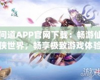 問道APP官網(wǎng)下載：暢游仙俠世界，暢享極致游戲體驗