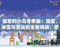 憤怒的小鳥冬季版：滑雪、冰雪與激戰(zhàn)的全新挑戰(zhàn)，帶你感受不一樣的歡樂！