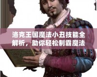 洛克王國魔法小丑技能全解析，助你輕松制霸魔法世界！