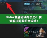 Dota2更新錯(cuò)誤怎么辦？快速解決問題的全攻略！