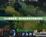 Dota截圖在哪？輕松找回游戲中的精彩瞬間