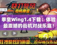 拳皇Wing1.4下載：體驗(yàn)最震撼的街機(jī)對(duì)戰(zhàn)樂(lè)趣！