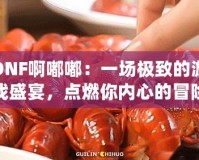 DNF啊嘟嘟：一場極致的游戲盛宴，點燃你內(nèi)心的冒險激情！