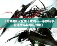 《虐殺原形2全關卡攻略——帶你暢享極速戰(zhàn)斗與超凡力量》