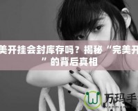 完美開掛會封庫存嗎？揭秘“完美開掛”的背后真相