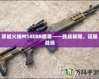 穿越火線M14EBR暗夜——挑戰(zhàn)極限，征服戰(zhàn)場