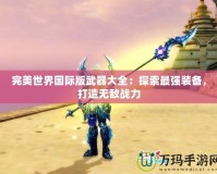 完美世界國際版武器大全：探索最強(qiáng)裝備，打造無敵戰(zhàn)力