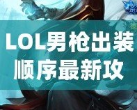 LOL男槍出裝順序最新攻略：精準掌控傷害，成就登頂之路