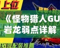 《怪物獵人GU巖龍弱點(diǎn)詳解：掌握這些技巧，輕松擊敗巖龍！》