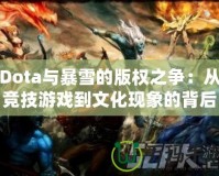 Dota與暴雪的版權(quán)之爭(zhēng)：從競(jìng)技游戲到文化現(xiàn)象的背后較量