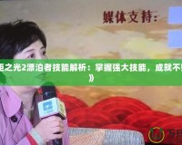 《火炬之光2漂泊者技能解析：掌握強(qiáng)大技能，成就不敗戰(zhàn)神》