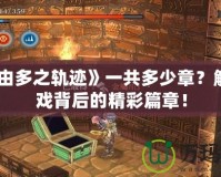 《那由多之軌跡》一共多少章？解鎖游戲背后的精彩篇章！