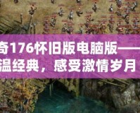 傳奇176懷舊版電腦版——重溫經(jīng)典，感受激情歲月！