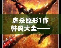 虐殺原形1作弊碼大全——讓你輕松體驗極致游戲快感！