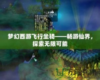 夢(mèng)幻西游飛行坐騎——暢游仙界，探索無(wú)限可能