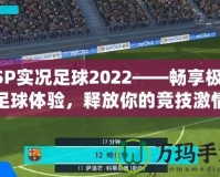 PSP實(shí)況足球2022——暢享極致足球體驗(yàn)，釋放你的競技激情