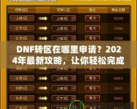 DNF轉(zhuǎn)區(qū)在哪里申請(qǐng)？2024年最新攻略，讓你輕松完成轉(zhuǎn)區(qū)