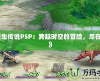 《重生傳說PSP：跨越時(shí)空的冒險(xiǎn)，盡在掌中》