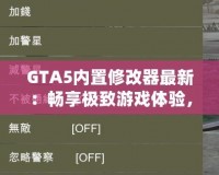 GTA5內(nèi)置修改器最新：暢享極致游戲體驗，輕松玩轉(zhuǎn)洛圣都