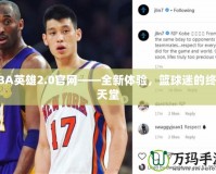 NBA英雄2.0官網(wǎng)——全新體驗，籃球迷的終極天堂