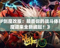 《DNF劍魔改版：顛覆你的戰(zhàn)斗體驗(yàn)，劍魔迎來(lái)全新崛起！》