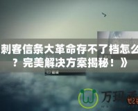 《刺客信條大革命存不了檔怎么辦？完美解決方案揭秘！》