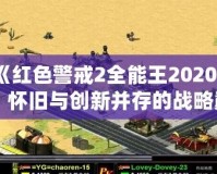 《紅色警戒2全能王2020》：懷舊與創(chuàng)新并存的戰(zhàn)略巔峰之作