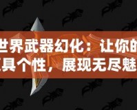 魔獸世界武器幻化：讓你的戰(zhàn)場更具個性，展現(xiàn)無盡魅力