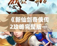 《新仙劍奇?zhèn)b傳2攻略完整版——掌握技巧，輕松通關(guān)》