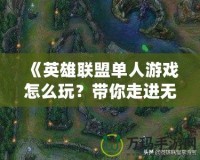 《英雄聯(lián)盟單人游戲怎么玩？帶你走進(jìn)無(wú)限可能的戰(zhàn)場(chǎng)》