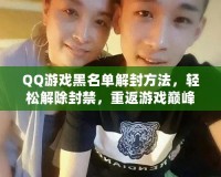 QQ游戲黑名單解封方法，輕松解除封禁，重返游戲巔峰！