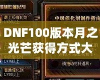 DNF100版本月之光芒獲得方式大揭秘，輕松獲取屬于你的輝煌時刻！