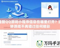 最新QQ游戲小程序信息在哪里打開？玩轉(zhuǎn)游戲不再錯(cuò)過任何精彩