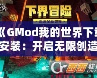 《GMod我的世界下載安裝：開啟無限創(chuàng)造與冒險(xiǎn)的全新世界》