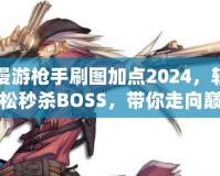 漫游槍手刷圖加點(diǎn)2024，輕松秒殺BOSS，帶你走向巔峰！