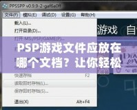 PSP游戲文件應(yīng)放在哪個文檔？讓你輕松管理游戲的完美指南