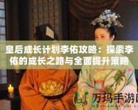 皇后成長計(jì)劃李佑攻略：探索李佑的成長之路與全面提升策略